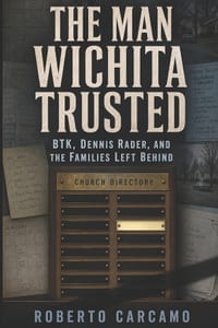 The Man Wichita Trusted: BTK, Dennis Rader, and the Families Left Behind cover