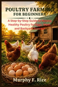 Poultry Farming For Beginners: A Step-by-Step Guide to Raising Healthy Poultry for Eggs, Meat, and Backyard Success cover