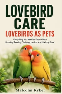Lovebird Care Lovebirds as Pets: Everything You Need to Know About Housing, Feeding, Training, Health, and Lifelong Care cover