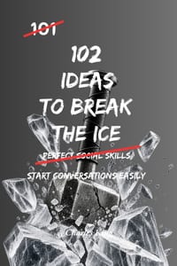 102 Ideas To Break The Ice: No Awkward Silence. No Forced Small Talk. Simple Everyday Ideas To Start Conversations, Build Confidence, and Connect More cover