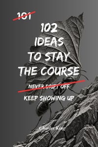 102 Ideas To Stay The Course: No Quitting Early. No Losing Direction. Simple Everyday Ideas To Stay Committed, Keep Moving Forward, and Finish What Ma cover