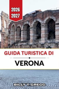 Guida turistica di Verona 2026-2027: Anfiteatri romani, piazze medievali, rive del Lago di Garda e i vini della Valpolicella cover