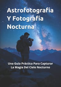 Astrofotografía Y Fotografía Nocturna: Una Guía Práctica Para Capturar La Magia Del Cielo Nocturno cover