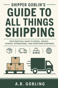 Shipper Goblin's Guide to All Things Shipping: Your Practical Guide to Parcel, Freight, Express, International, and Everything In Between cover