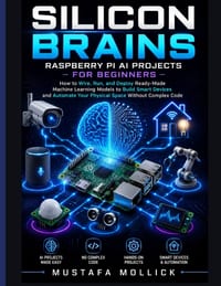 Silicon Brains: Raspberry Pi AI Projects for Beginners: How to Wire, Run, and Deploy Ready-Made Machine Learning Models to Build Smart Devices and Aut cover