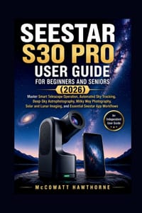 Seestar S30 Pro User Guide for Beginners and Seniors (2026): Master Smart Telescope Operation, Automated Sky Tracking, Deep-Sky Astrophotography, Milk cover