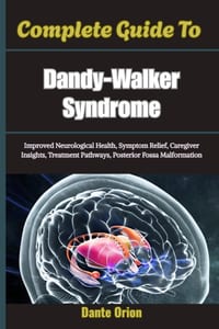 Complete Guide To Dandy-Walker Syndrome: Improved Neurological Health, Symptom Relief, Caregiver Insights, Treatment Pathways, Posterior Fossa Malform cover
