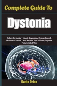 Complete Guide To Dystonia: Reduce Involuntary Muscle Spasms And Restore Smooth Movement Control, Calm Tremors, Ease Stiffness, Improve Posture, Relie cover