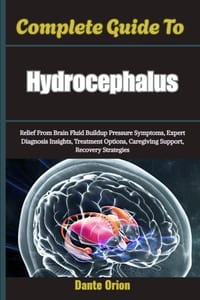 Complete Guide To Hydrocephalus: Relief From Brain Fluid Buildup Pressure Symptoms, Expert Diagnosis Insights, Treatment Options, Caregiving Support, cover
