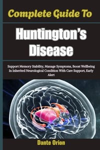 Complete Guide To Huntington's Disease: Support Memory Stability, Manage Symptoms, Boost Wellbeing In Inherited Neurological Condition With Care Suppo cover