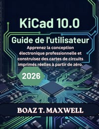 KiCad 10.0 Guide de l'utilisateur: Apprenez la conception électronique professionnelle et construisez des cartes de circuits imprimés réelles à partir cover