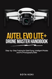 Autel Evo Lite+ Drone Master Handbook: Step by Step Training for Safe Flying, Intelligent Modes and Pro Photography Skills cover
