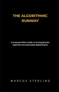 The Algorithmic Runway: A Corporate Elite's Guide to Turning Domain Expertise into Automated Digital Assets cover