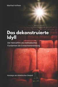 Das dekonstruierte Idyll: Der Heimatfilm als methodisches Fundament der Erwachsenenbildung cover