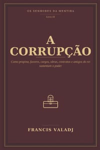 A Corrupção: Como propina, favores, cargos, obras, contratos e amigos do rei sustentam o poder cover