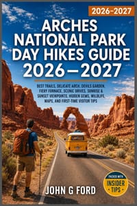 Arches National Park Day Hikes Guide 2026-2027: Best Trails, Delicate Arch, Devils Garden, Fiery Furnace, Scenic Drives, Sunrise & Sunset Viewpoints, cover