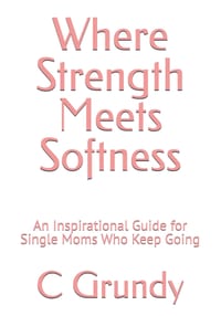 Where Strength Meets Softness: An Inspirational Guide for Single Moms Who Keep Going cover