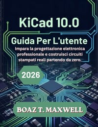 KiCad 10.0 Guida Per L'utente: Impara la progettazione elettronica professionale e costruisci circuiti stampati reali partendo da zero. cover