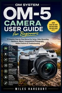 Om System Om-5 Camera User Guide for Beginners: A Complete Step-by-Step Manual for Setup, Photography, Video Recording, Autofocus, Menus, Computationa cover