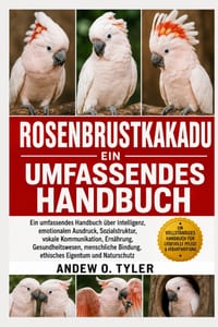Rosenbrustkakadu: Ein umfassendes Handbuch über Intelligenz, emotionalen Ausdruck, Sozialstruktur, vokale Kommunikation, Ernährung, Gesundheitswesen, cover