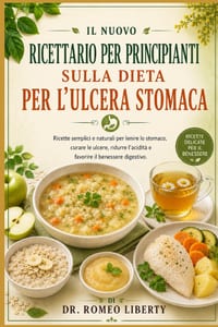 Il Nuovo Ricettario Per Principianti Sulla Dieta Per l'Ulcera Stomaca: Ricette semplici e naturali per lenire lo stomaco, curare le ulcere, ridurre l' cover