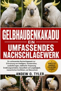 Gelbhaubenkakadu: Ein umfassendes Nachschlagewerk zur Erforschung von Intelligenz, Sozialstruktur, Lautäußerungen, städtischer Anpassung, Ernährungsve cover