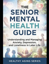 The Senior Mental Health Guide: Understanding and Managing Anxiety, Depression, and Loneliness in Later Life cover