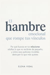El Hambre Emocional que Rompe tus Vínculos: Por qué buscas en tus relaciones adultas lo que no recibiste de pequeño, y cómo esos patrones invisibles d cover