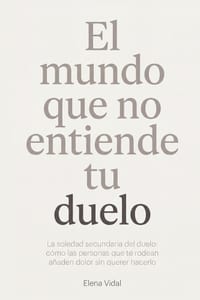 El Mundo que No Entiende Tu Duelo: La soledad secundaria del duelo: cómo las personas que te rodean añaden dolor sin querer hacerlo cover