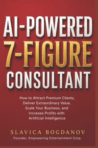 AI-Powered 7-Figure Consultant: How to Attract Premium Clients, Deliver Extraordinary Value, Scale Your Business, and Increase Profits with Artificial cover