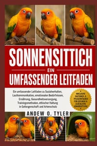 Sonnensittich: Ein umfassender Leitfaden zu Sozialverhalten, Lautkommunikation, emotionalen Bedürfnissen, Ernährung, Gesundheitsversorgung, Trainingsm cover
