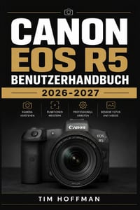 Canon EOS R5 Benutzerhandbuch 2026-2027: Die komplette Praxis-Anleitung zur Einrichtung, Aufnahmeeinstellungen und Problemlösung für Fotografie und Fi cover
