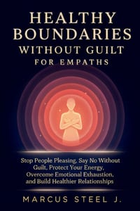 Healthy Boundaries Without Guilt for Empaths: Stop People Pleasing, Say No Without Guilt, Protect Your Energy, Overcome Emotional Exhaustion, and Buil cover