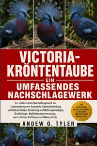 Victoria-Kröntentaube: Ein umfassendes Nachschlagewerk zur Untersuchung von Anatomie, Kammaufstellung und Balzverhalten, Ernährung und Nahrungsökologi cover