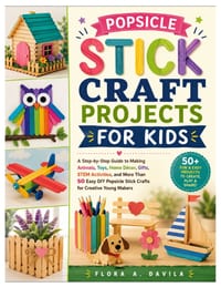 Popsicle Stick Craft Projects for Kids: A Step-by-Step Guide to Making Animals, Toys, Home Décor, Gifts, STEM Activities, and More Than 50 Easy DIY Po cover