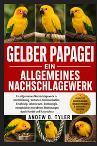 Gelber Papagei: Ein allgemeines Nachschlagewerk zu Identifizierung, Verhalten, Kommunikation, Ernährung, Lebensraum, Brutbiologie, menschlicher Intera cover