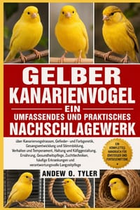 Gelber Kanarienvogel: Ein umfassendes und praktisches Nachschlagewerk über Kanarienvogelrassen, Gefieder- und Farbgenetik, Gesangsentwicklung und Stim cover