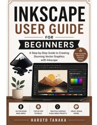 Inkscape User Guide for Beginners: A Step-by-Step Guide to Creating Stunning Vector Graphics with Inkscape cover