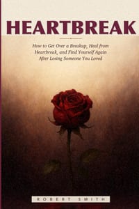 Heartbreak: How to Get Over a Breakup, Heal from Heartbreak, and Find Yourself Again After Losing Someone You Loved cover