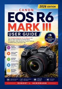 Canon EOS R6 Mark III User Guide 2026: The Complete Beginner to Pro Manual with Step by Step Tutorials for Camera Setup, Photography, Video, Autofocus cover