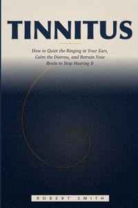 Tinnitus: How to Quiet the Ringing in Your Ears, Calm the Distress, and Retrain Your Brain to Stop Hearing It cover