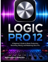 Logic Pro 12 Made Simple: A Beginner's Guide to Music Production, Recording, Mixing, and Mastering Like a Pro cover