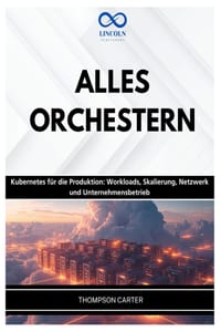 Alles Orchestern: Kubernetes für die Produktion: Workloads, Skalierung, Netzwerk und Unternehmensbetrieb cover