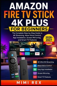 Amazon Fire TV Stick 4k Plus for Beginners: The Complete Step-by-Step Guide to 4K Streaming, Alexa Voice Control, App Installation, Screen Mirroring, cover