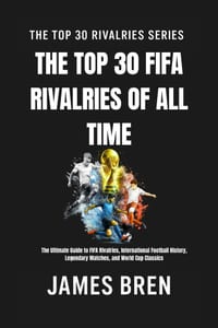 The Top 30 FIFA Rivalries of All Time: The Ultimate Guide to FIFA Rivalries, International Football History, Legendary Matches, and World Cup Classics cover