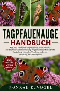 Tagpfauenauge-Handbuch: Alles, was Sie über das Tagpfauenauge wissen müssen - einschließlich Raupenentwicklung, Flügelmuster zur Feindabwehr, Bestäubu cover