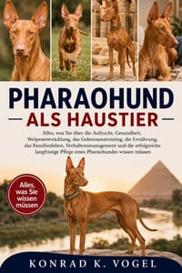 Pharaohund ALS Haustier: Alles, was Sie über die Aufzucht, Gesundheit, Welpenentwicklung, das Gehorsamstraining, die Ernährung, das Familienleben, Ver cover