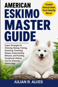 American Eskimo Master Guide: Expert Strategies for Choosing, Raising, Training, Grooming, Preventing Disease, Understanding Behavior, and Providing E cover