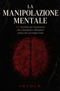 La Manipolazione Mentale: 147 tecniche per riconoscere chi ti manipola e difenderti prima che sia troppo tardi cover