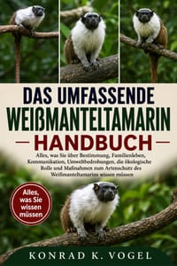Das Umfassende Weiẞmanteltamarin-Handbuch: Alles, was Sie über Bestimmung, Familienleben, Kommunikation, Umweltbedrohungen, die ökologische Roll cover
